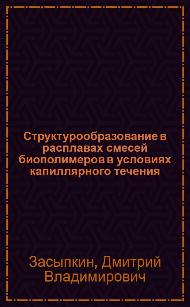 Структурообразование в расплавах смесей биополимеров в условиях капиллярного течения. Структура и свойства получаемых композиционных материалов : Автореф. дис. на соиск. учен. степ. к.х.н. : Спец. 00.02.06