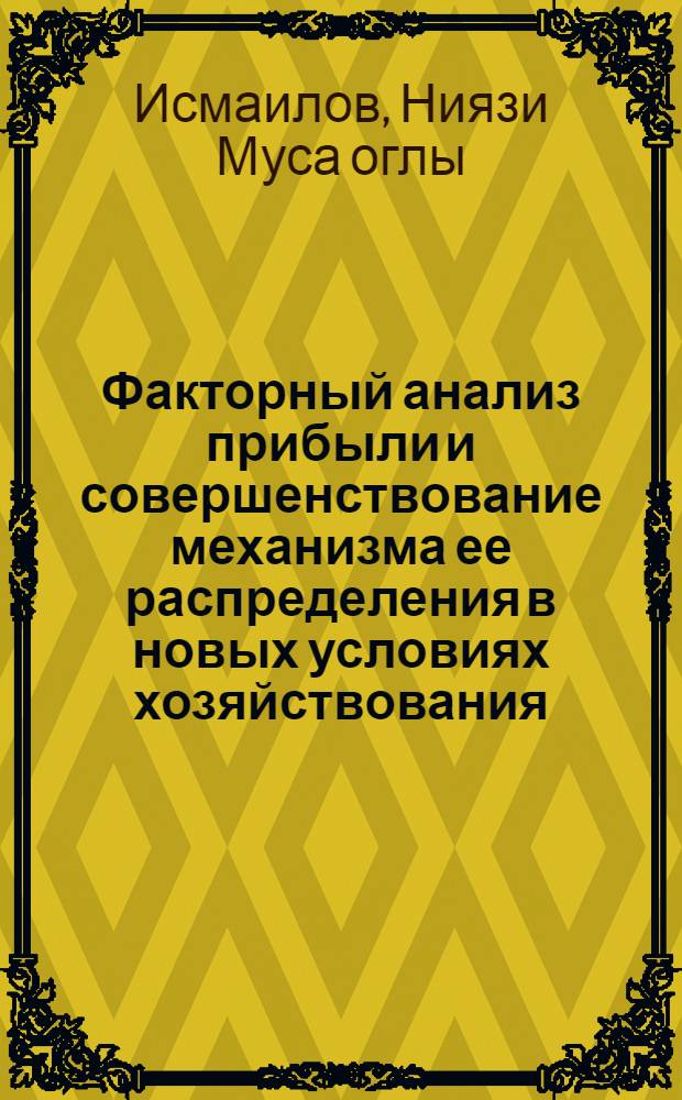 Факторный анализ прибыли и совершенствование механизма ее распределения в новых условиях хозяйствования: (По материалам предприятий нефт. машиностроения Азерб. Респ.) : Автореф. дис. на соиск. учен. степ. к.э.н. : Спец. 08.00.12
