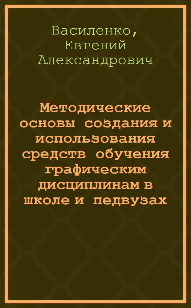 Методические основы создания и использования средств обучения графическим дисциплинам в школе и педвузах : Автореф. дис. на соиск. учен. степ. д.п.н. : Спец. 13.00.02