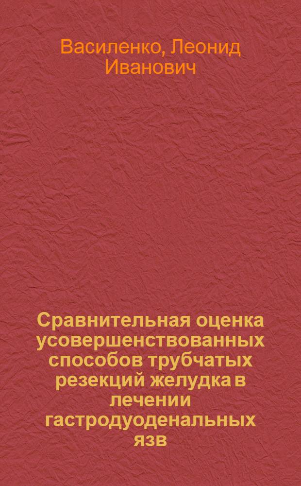 Сравнительная оценка усовершенствованных способов трубчатых резекций желудка в лечении гастродуоденальных язв: (Клин.-эксперим. исслед.) : Автореф. дис. на соиск. учен. степ. д.м.н. : Спец. 14.00.27