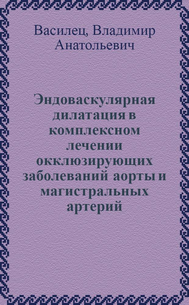Эндоваскулярная дилатация в комплексном лечении окклюзирующих заболеваний аорты и магистральных артерий : Автореф. дис. на соиск. учен. степ. к.м.н. : Спец. 14.00.27