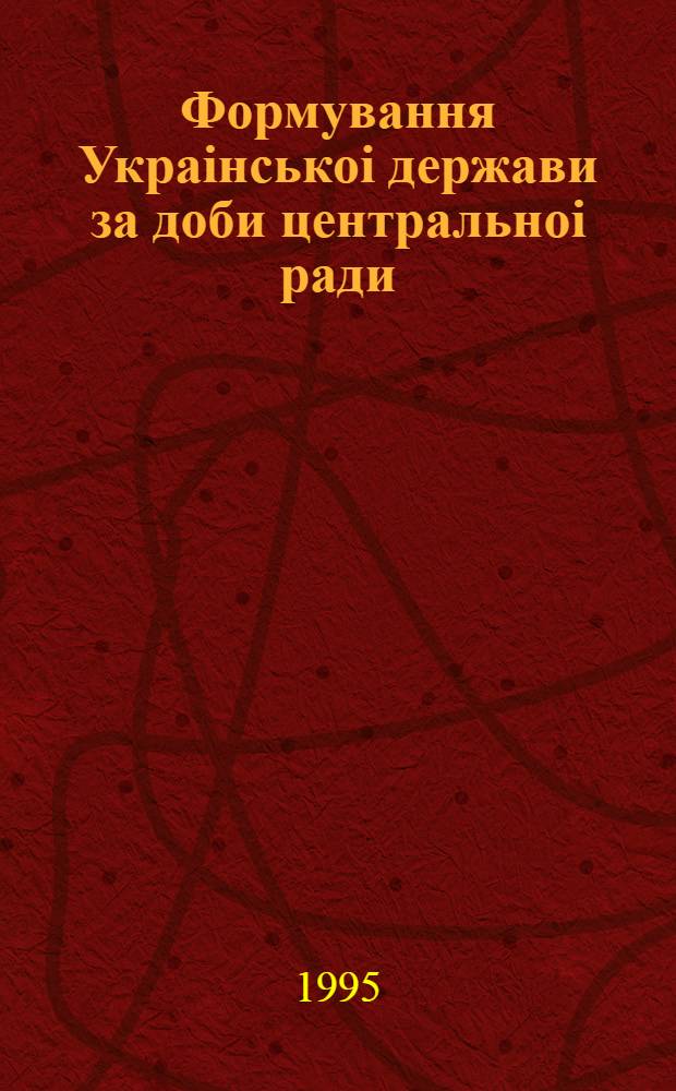 Формування Украiнськоi держави за доби центральноi ради : (Березень 1917 р. - квimень 1918 р.) : Автореф. дис. на соиск. учен. степ. к.ист.н. : Спец. 07.00.01