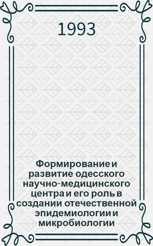 Формирование и развитие одесского научно-медицинского центра и его роль в создании отечественной эпидемиологии и микробиологии : Автореф. дис. на соиск. учен. степ. д.м.н. : Спец. 07.00.10