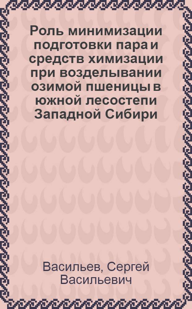Роль минимизации подготовки пара и средств химизации при возделывании озимой пшеницы в южной лесостепи Западной Сибири : Автореф. дис. на соиск. учен. степ. к.с.-х.н. : Спец. 06.01.01