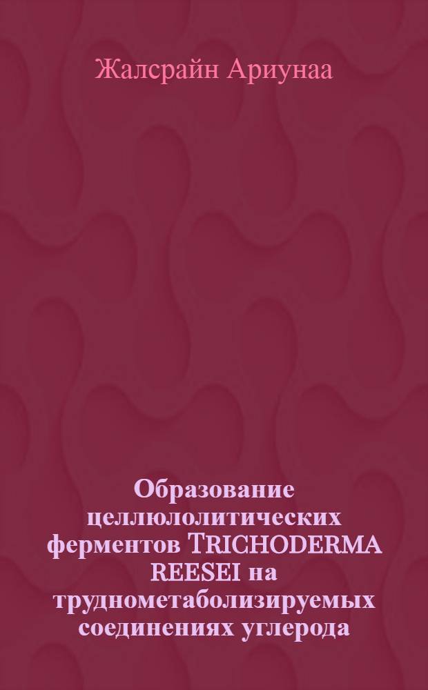 Образование целлюлолитических ферментов Trichoderma reesei на труднометаболизируемых соединениях углерода : Автореф. дис. на соиск. учен. степ. к.б.н. : Спец. 03.00.07