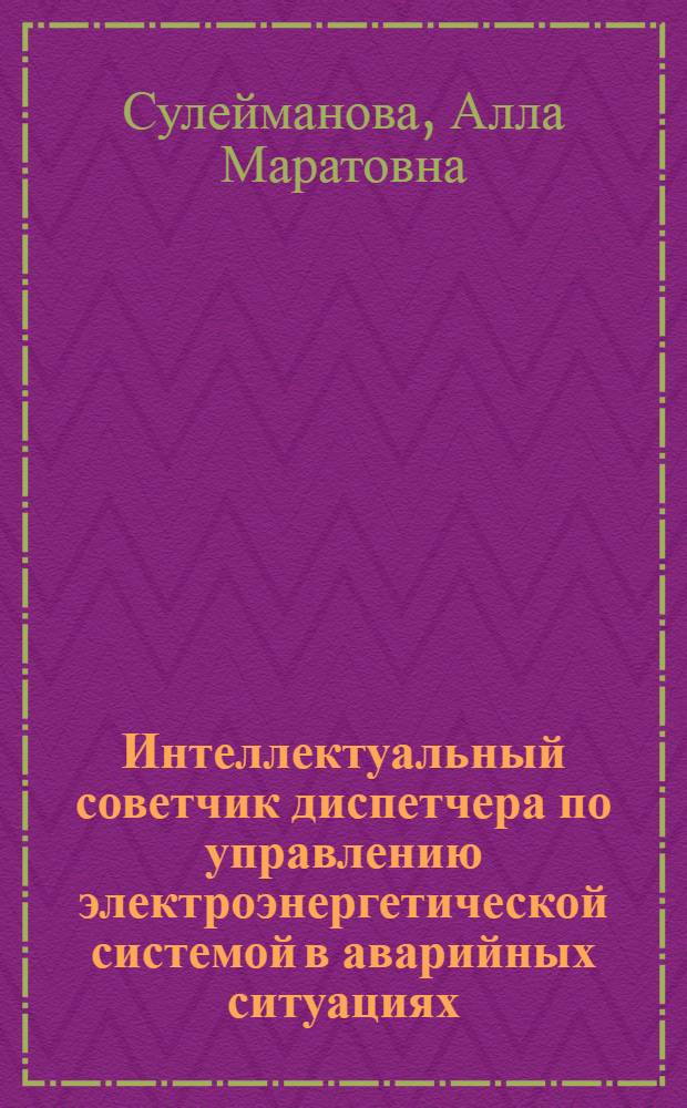 Интеллектуальный советчик диспетчера по управлению электроэнергетической системой в аварийных ситуациях : Автореф. дис. на соиск. учен. степ. к.т.н. : Спец. 05.13.06