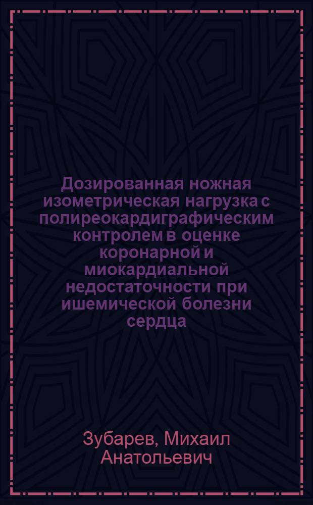 Дозированная ножная изометрическая нагрузка с полиреокардиграфическим контролем в оценке коронарной и миокардиальной недостаточности при ишемической болезни сердца : Автореф. дис. на соиск. учен. степ. д.м.н. : Спец. 14.00.06