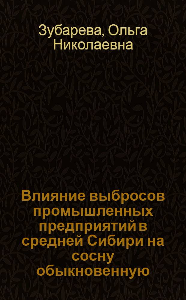 Влияние выбросов промышленных предприятий в средней Сибири на сосну обыкновенную (Pinus Sylvestris L.) : Автореф. дис. на соиск. учен. степ. к.б.н. : Спец. 03.00.16