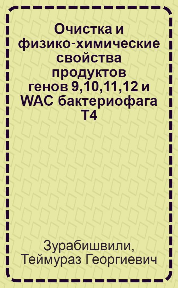 Очистка и физико-химические свойства продуктов генов 9,10,11,12 и WAC бактериофага Т4 : Автореф. дис. на соиск. учен. степ. к.б.н. : Спец. 03.00.03