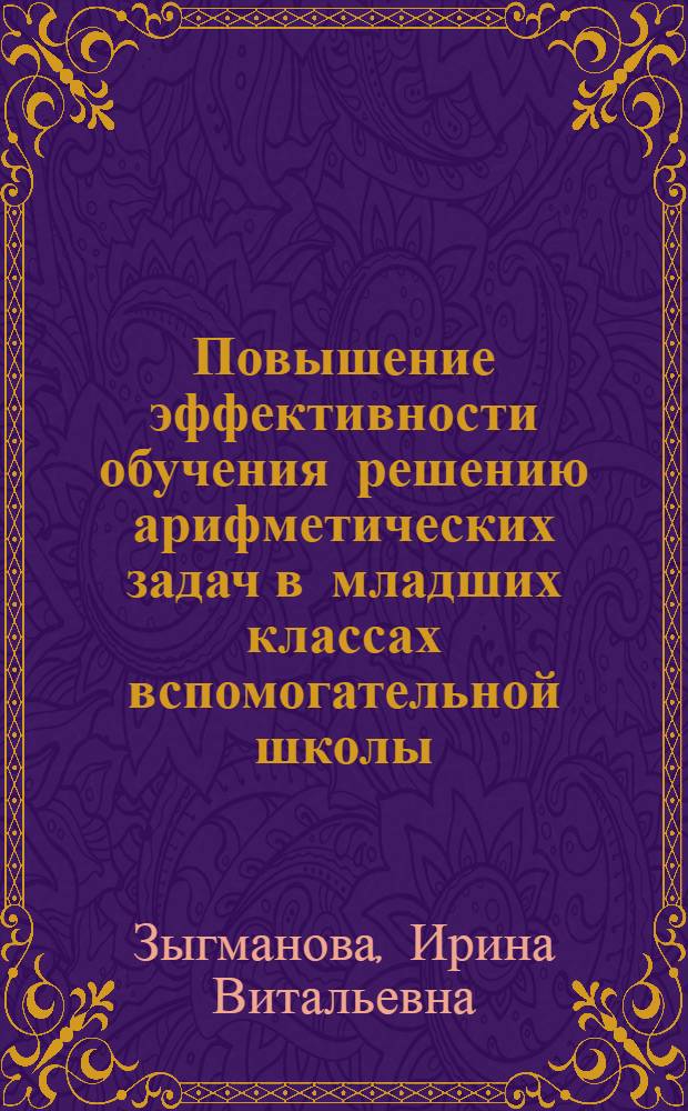 Повышение эффективности обучения решению арифметических задач в младших классах вспомогательной школы : Автореф. дис. на соиск. учен. степ. к.п.н. : Спец. 13.00.03