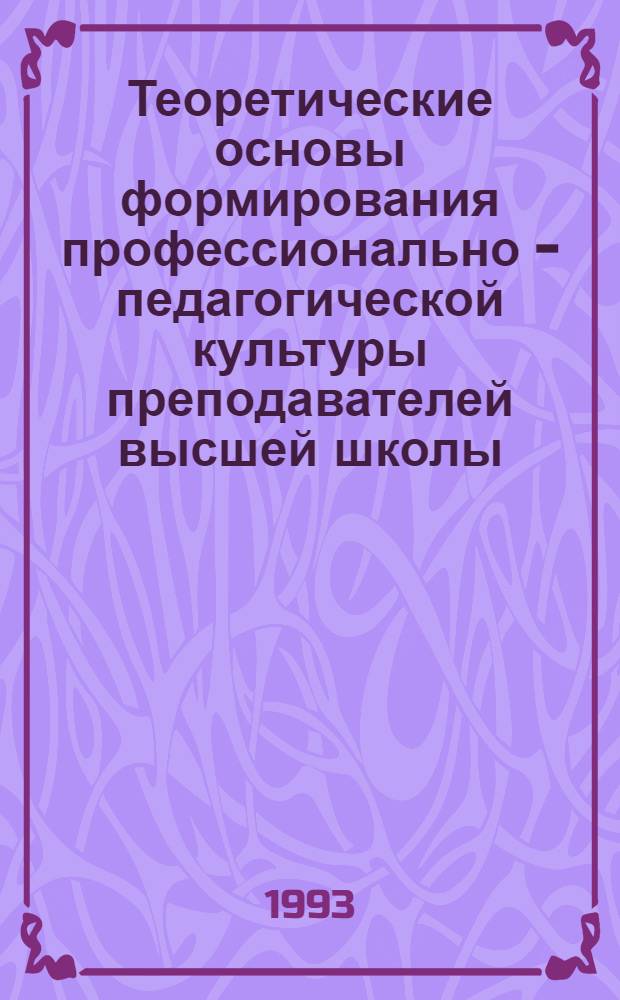 Теоретические основы формирования профессионально - педагогической культуры преподавателей высшей школы : Автореф. дис. на соиск. учен. степ. д.п.н. : Спец. 13.00.01