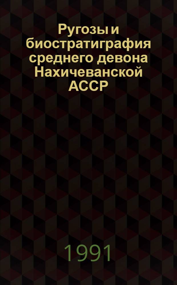 Ругозы и биостратиграфия среднего девона Нахичеванской АССР: (Южное Закавказье) : Автореф. дис. на соиск. учен. степ. к.г.-м.н. : Спец. 04.00.09