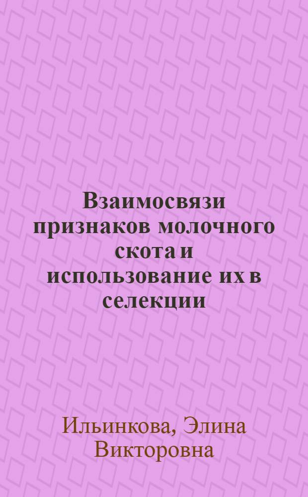 Взаимосвязи признаков молочного скота и использование их в селекции : Автореф. дис. на соиск. учен. степ. к.с.-х.н. : Спец. 06.02.01