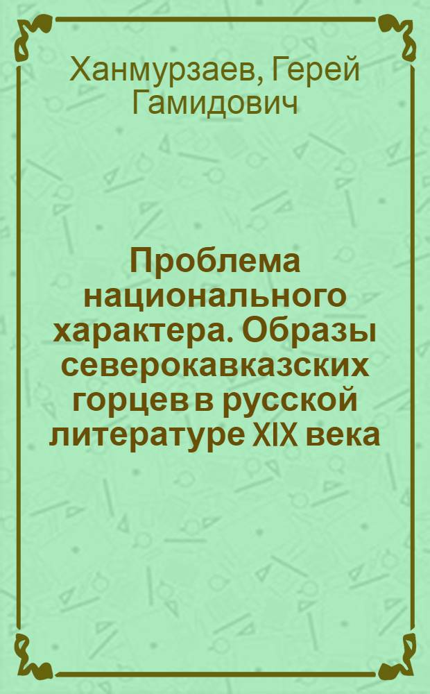 Проблема национального характера. Образы северокавказских горцев в русской литературе XIX века : Автореф. дис. на соиск. учен. степ. д.филол.н. : Спец. 10.01.01