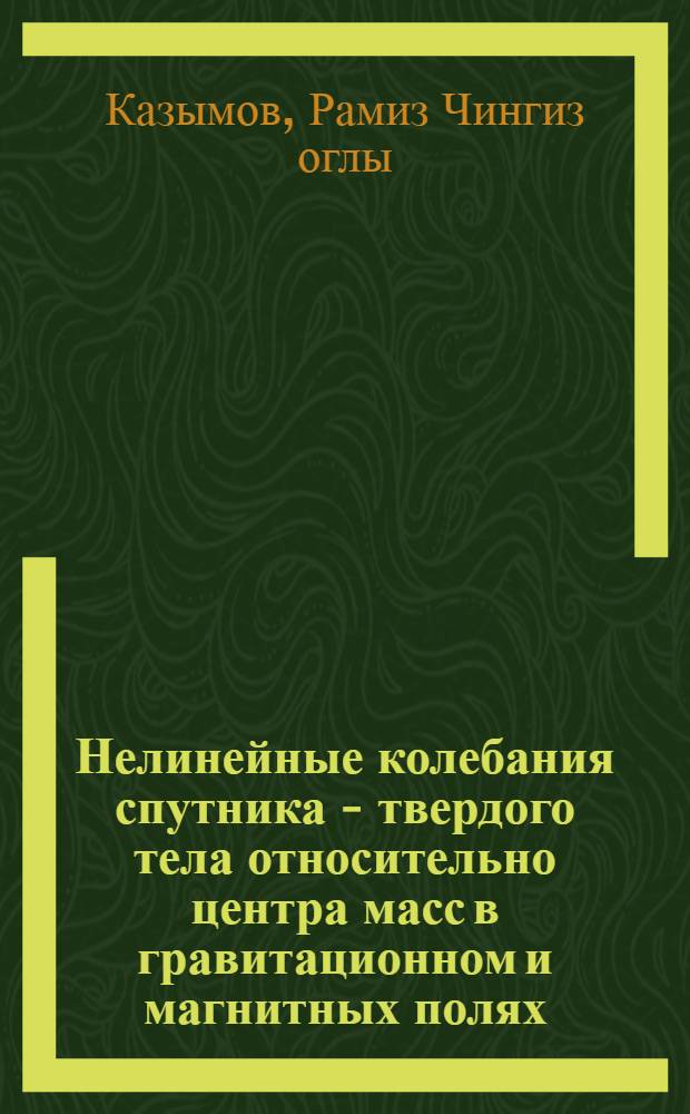 Нелинейные колебания спутника - твердого тела относительно центра масс в гравитационном и магнитных полях : Автореф. дис. на соиск. учен. степ. к.ф.-м.н. : Спец. 01.02.01