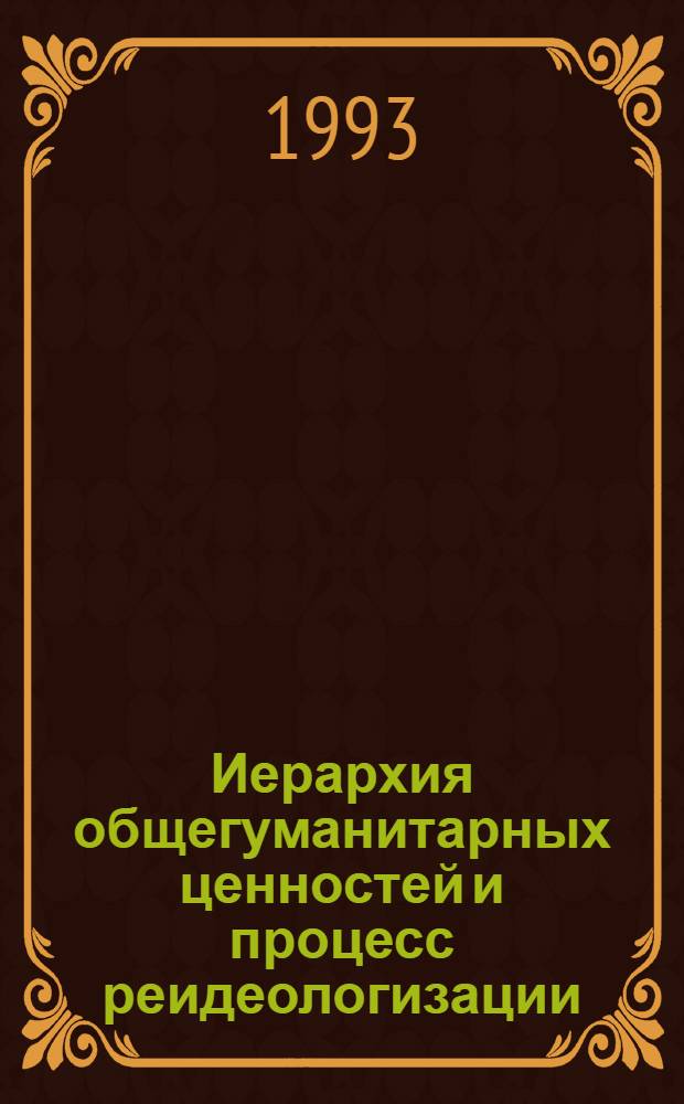Иерархия общегуманитарных ценностей и процесс реидеологизации : Автореф. дис. на соиск. учен. степ. к.филос.н. : Спец. 09.00.11