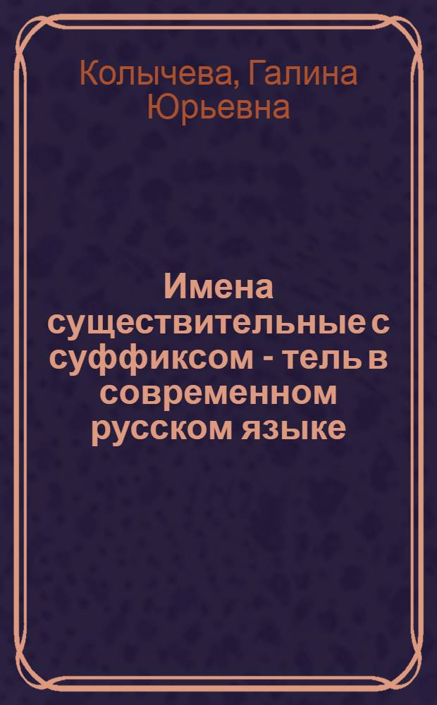 Имена существительные с суффиксом - тель в современном русском языке : (Семантико - стилист. и словообразоват. аспекты) : Автореф. дис. на соиск. учен. степ. к.филол.н. : Спец. 10.02.01