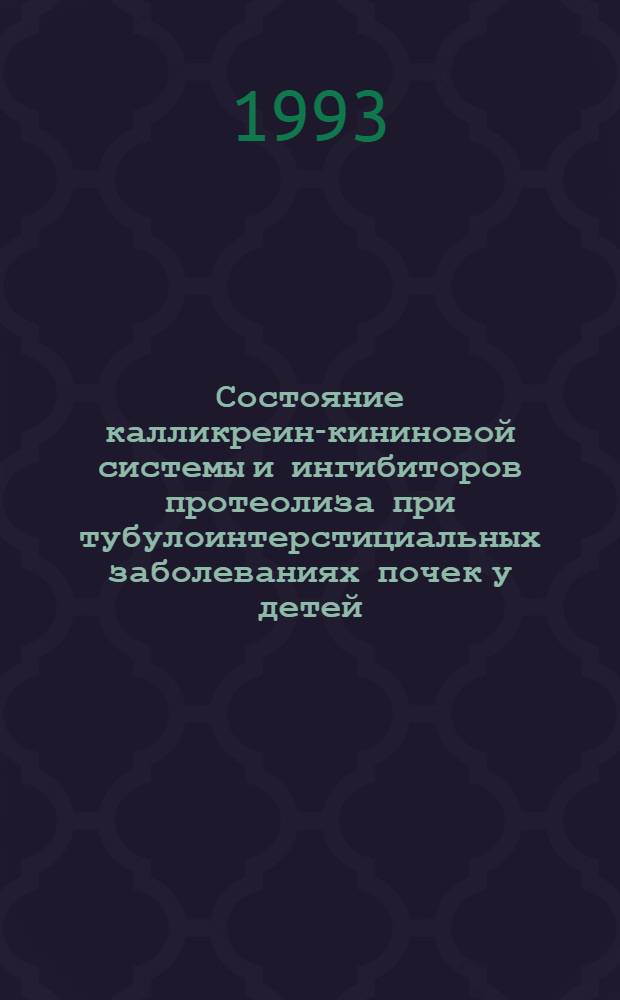 Состояние калликреин-кининовой системы и ингибиторов протеолиза при тубулоинтерстициальных заболеваниях почек у детей : Автореф. дис. на соиск. учен. степ. к.м.н. : Спец. 14.00.09