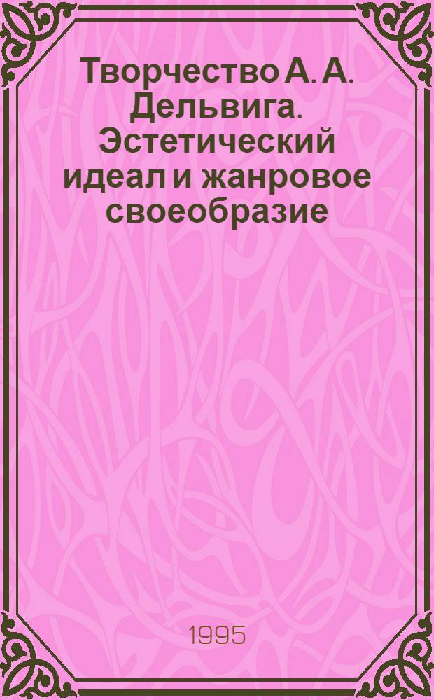 Творчество А. А. Дельвига. Эстетический идеал и жанровое своеобразие : Автореф. дис. на соиск. учен. степ. к.филол.н. : Спец. 10.01.03
