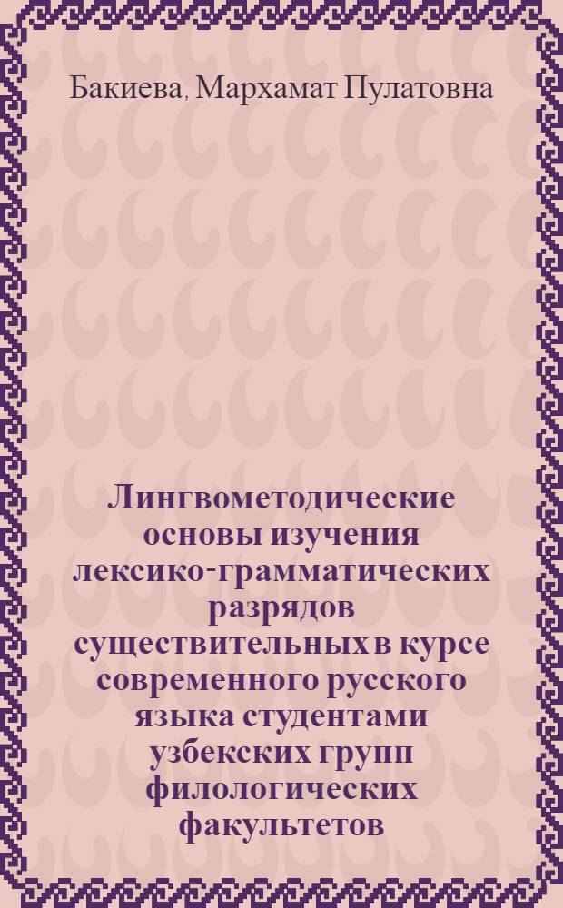 Лингвометодические основы изучения лексико-грамматических разрядов существительных в курсе современного русского языка студентами узбекских групп филологических факультетов : Автореф. дис. на соиск. учен. степ. к.п.н. : Спец. 13.00.02