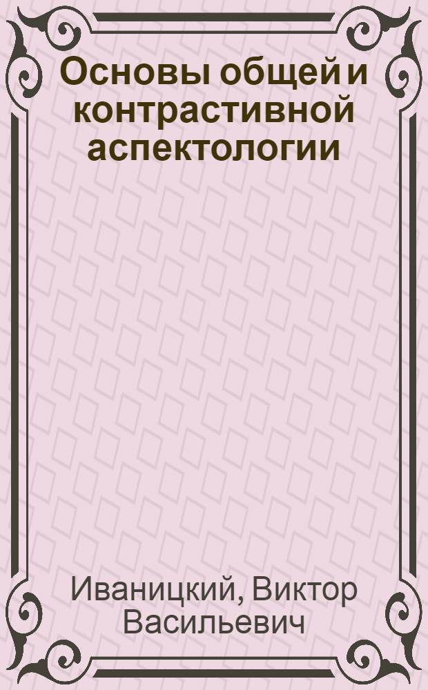 Основы общей и контрастивной аспектологии : Автореф. дис. на соиск. учен. степ. д.филол.н. : Спец. 10.02.19