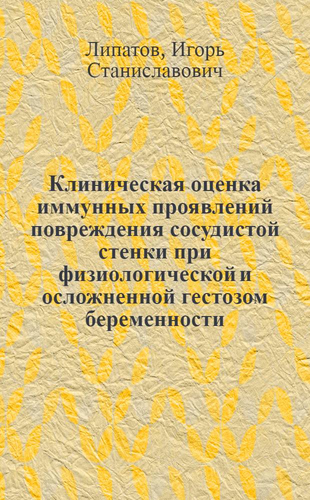 Клиническая оценка иммунных проявлений повреждения сосудистой стенки при физиологической и осложненной гестозом беременности : Автореф. дис. на соиск. учен. степ. к.м.н. : Спец. 14.00.01