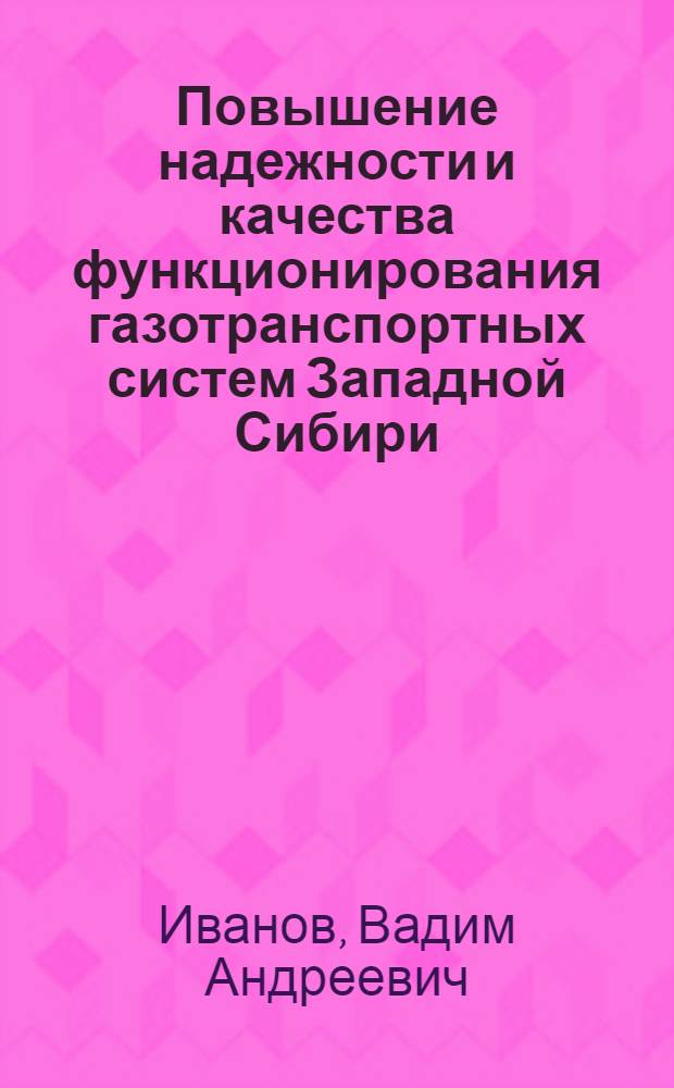 Повышение надежности и качества функционирования газотранспортных систем Западной Сибири : Автореф. дис. на соиск. учен. степ. д.т.н. : Спец. 05.15.13