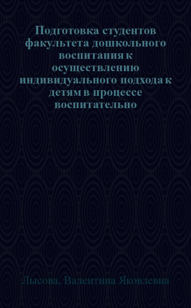 Подготовка студентов факультета дошкольного воспитания к осуществлению индивидуального подхода к детям в процессе воспитательно - образовательной работы в детском саду : Автореф. дис. на соиск. учен. степ. к.п.н. : Спец. 13.00.01