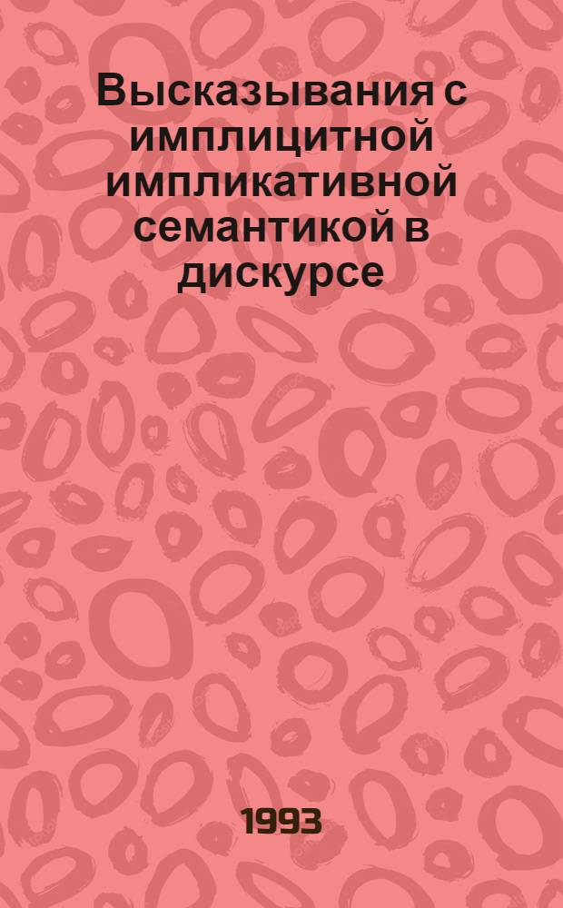 Высказывания с имплицитной импликативной семантикой в дискурсе: (Яз., логич. и прагмат. аспекты) : Автореф. дис. на соиск. учен. степ. д.филол.н. : Спец. 10.02.01