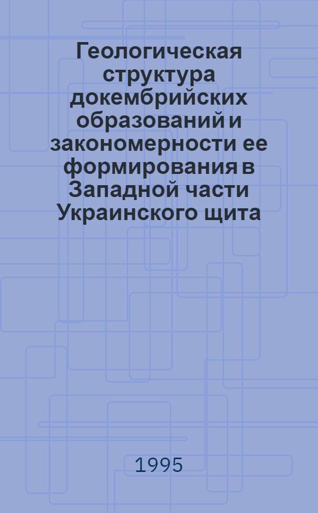 Геологическая структура докембрийских образований и закономерности ее формирования в Западной части Украинского щита : Автореф. дис. на соиск. учен. степ. д.г.-м.н. : Спец. 04.00.04