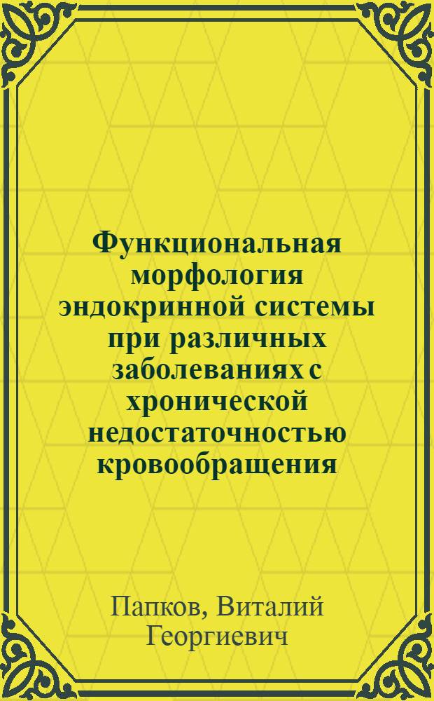 Функциональная морфология эндокринной системы при различных заболеваниях с хронической недостаточностью кровообращения : Автореф. дис. на соиск. учен. степ. д.м.н. : Спец. 14.00.15