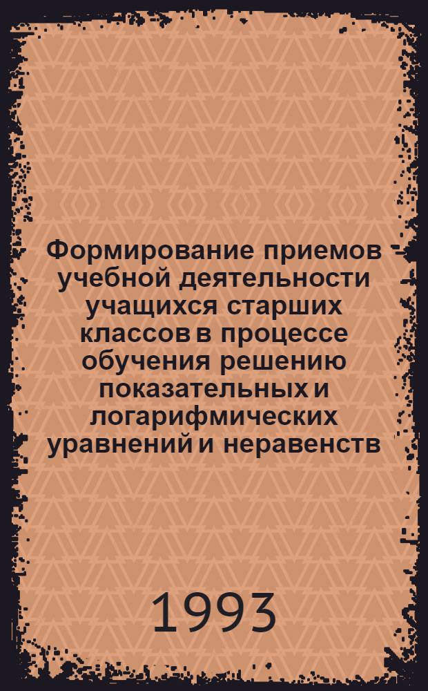 Формирование приемов учебной деятельности учащихся старших классов в процессе обучения решению показательных и логарифмических уравнений и неравенств : Автореф. дис. на соиск. учен. степ. к.п.н. : Спец. 13.00.02