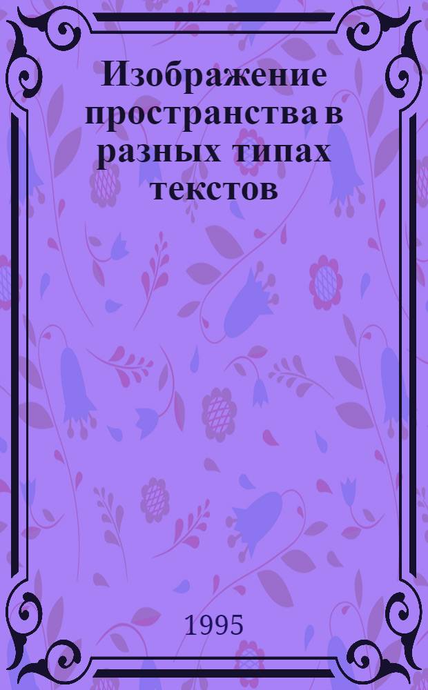 Изображение пространства в разных типах текстов : (На материале худож. науч.-популяр. и науч. текстов) : Автореф. дис. на соиск. учен. степ. к.филол.н. : Спец. 10.02.04