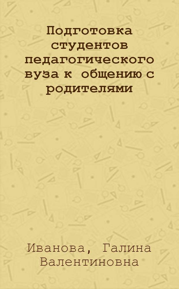Подготовка студентов педагогического вуза к общению с родителями : Автореф. дис. на соиск. учен. степ. к.п.н. : Спец. 13.00.01