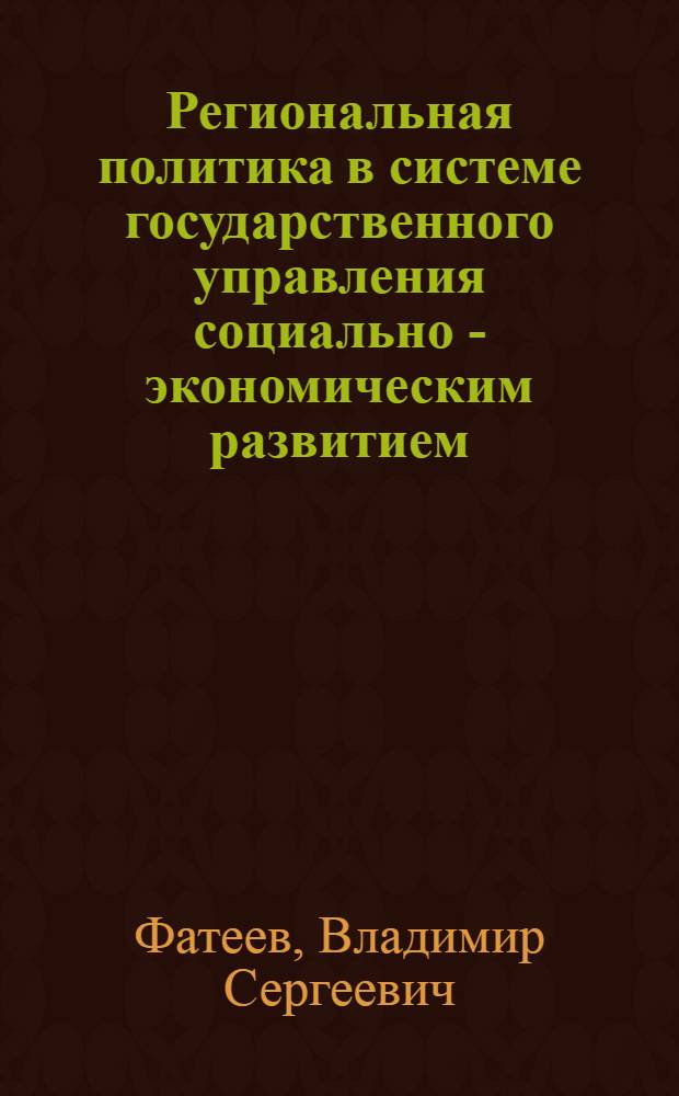 Региональная политика в системе государственного управления социально - экономическим развитием : Автореф. дис. на соиск. учен. степ. д.э.н. : Спец. 08.00.05