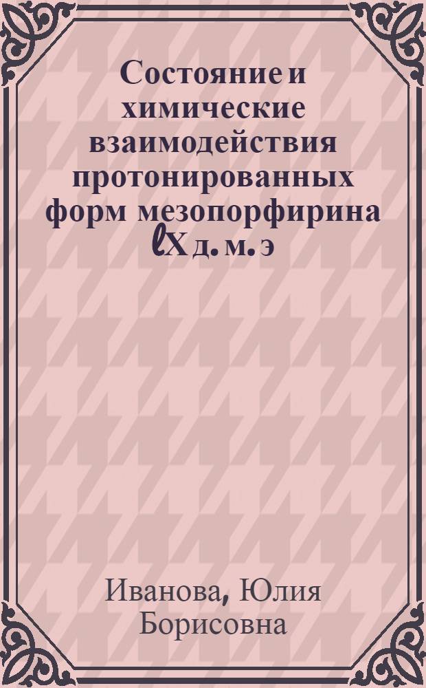 Состояние и химические взаимодействия протонированных форм мезопорфирина lХ д. м. э. в ацетонитриле : Автореф. дис. на соиск. учен. степ. к.х.н. : Спец. 02.00.01