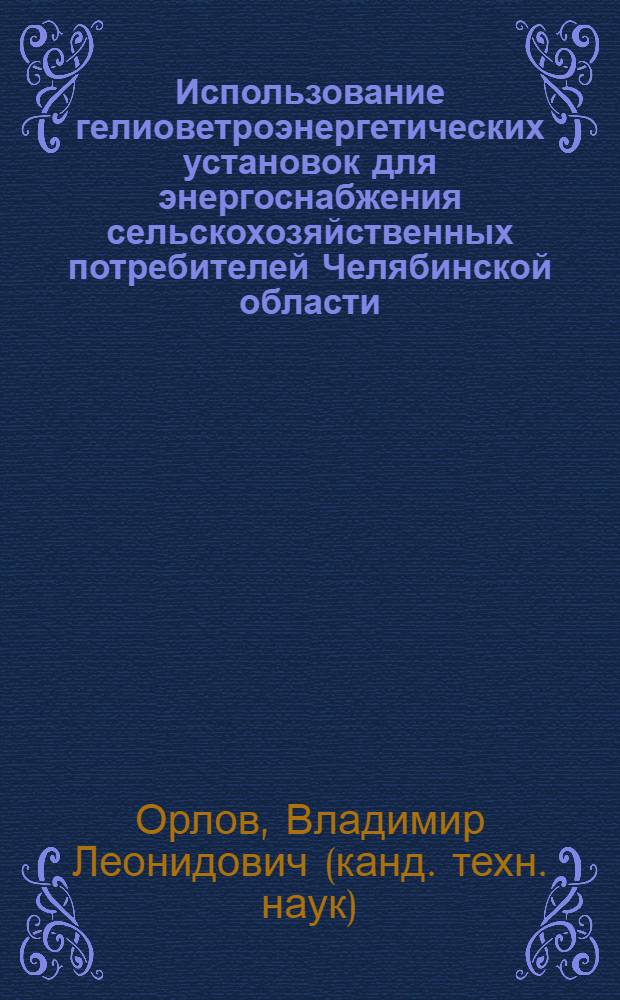 Использование гелиоветроэнергетических установок для энергоснабжения сельскохозяйственных потребителей Челябинской области : Автореф. дис. на соиск. учен. степ. к.т.н. : Спец. 05.20.02