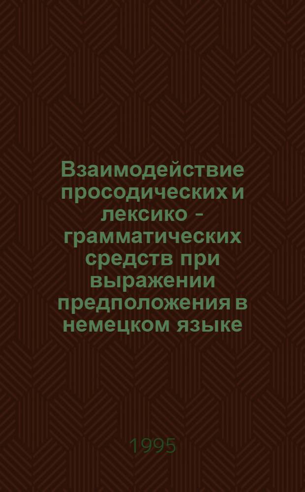 Взаимодействие просодических и лексико - грамматических средств при выражении предположения в немецком языке : Автореф. дис. на соиск. учен. степ. к.филол.н. : Спец. 10.02.04