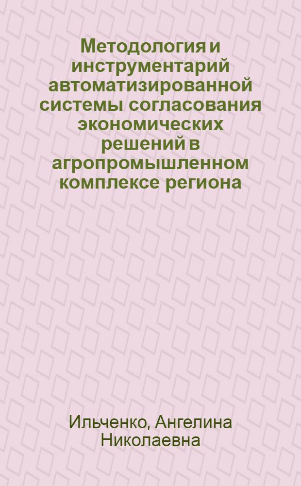 Методология и инструментарий автоматизированной системы согласования экономических решений в агропромышленном комплексе региона : Автореф. дис. на соиск. учен. степ. д.э.н. : Спец. 08.00.13