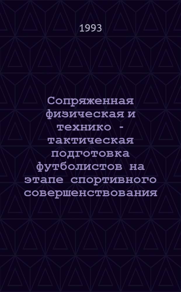 Сопряженная физическая и технико - тактическая подготовка футболистов на этапе спортивного совершенствования : Автореф. дис. на соиск. учен. степ. к.п.н. : Спец. 13.00.04