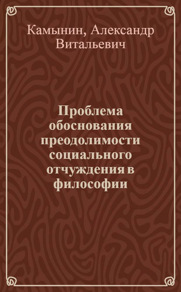 Проблема обоснования преодолимости социального отчуждения в философии : Автореф. дис. на соиск. учен. степ. к.филос.н. : Спец. 09.00.11