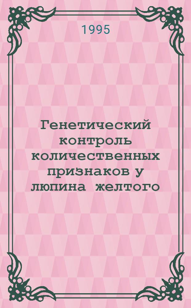 Генетический контроль количественных признаков у люпина желтого : Автореф. дис. на соиск. учен. степ. к.б.н. : Спец. 03.00.15