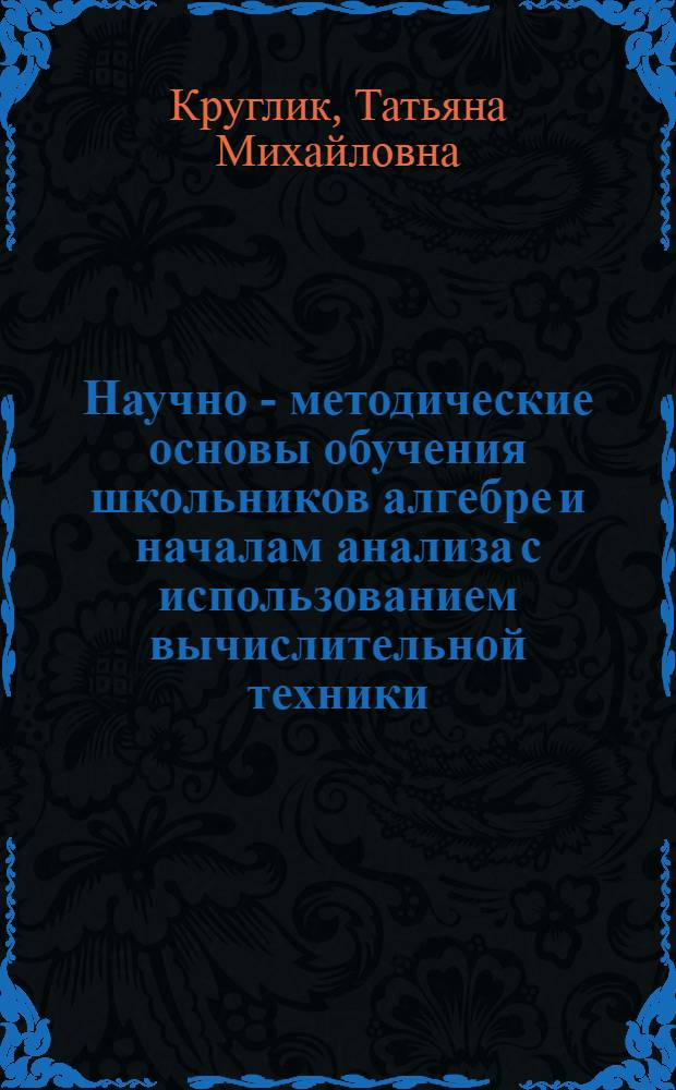 Научно - методические основы обучения школьников алгебре и началам анализа с использованием вычислительной техники : Автореф. дис. на соиск. учен. степ. к.п.н. : Спец. 13.00.02