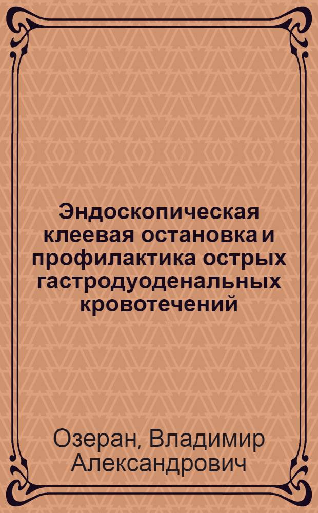 Эндоскопическая клеевая остановка и профилактика острых гастродуоденальных кровотечений : Автореф. дис. на соиск. учен. степ. к.м.н. : Спец. 14.00.27