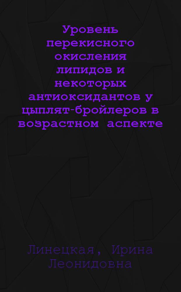 Уровень перекисного окисления липидов и некоторых антиоксидантов у цыплят-бройлеров в возрастном аспекте : Автореф. дис. на соиск. учен. степ. к.б.н. : Спец. 03.00.04