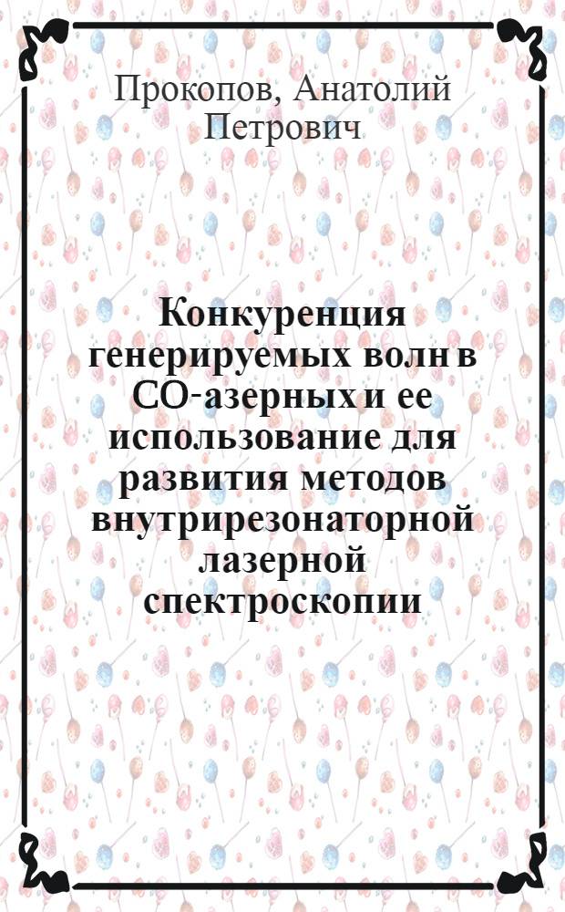 Конкуренция генерируемых волн в CO -лазерных и ее использование для развития методов внутрирезонаторной лазерной спектроскопии : Автореф. дис. на соиск. учен. степ. к.ф.-м.н. : Спец. 01.04.21