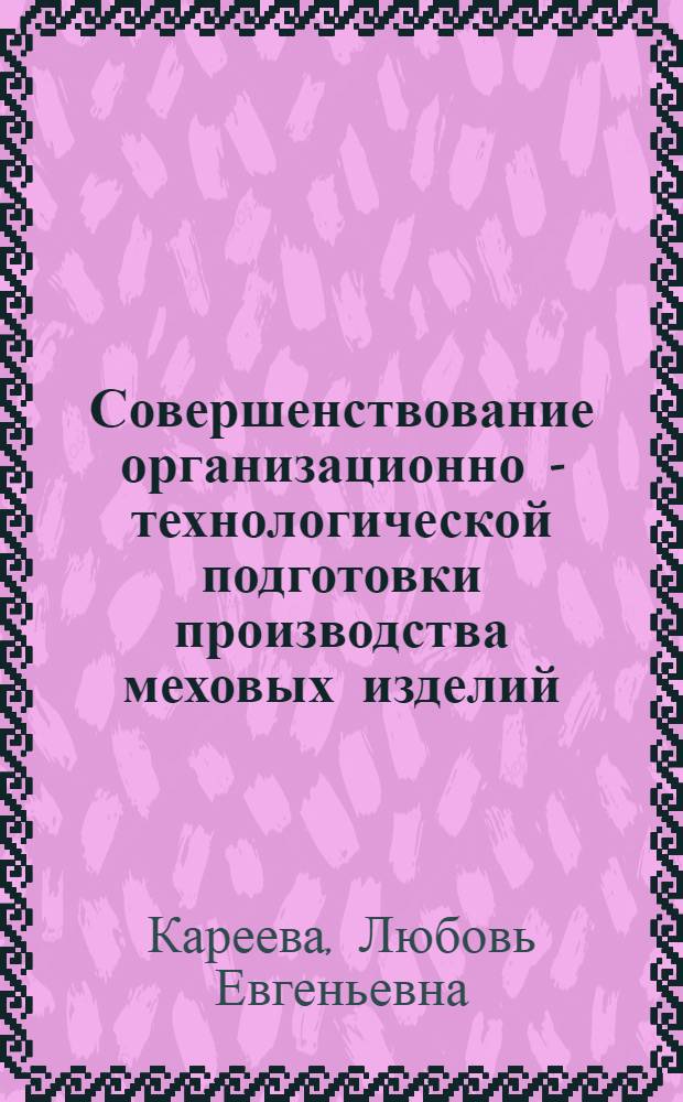 Совершенствование организационно - технологической подготовки производства меховых изделий : Автореф. дис. на соиск. учен. степ. к.т.н. : Спец. 08.00.28