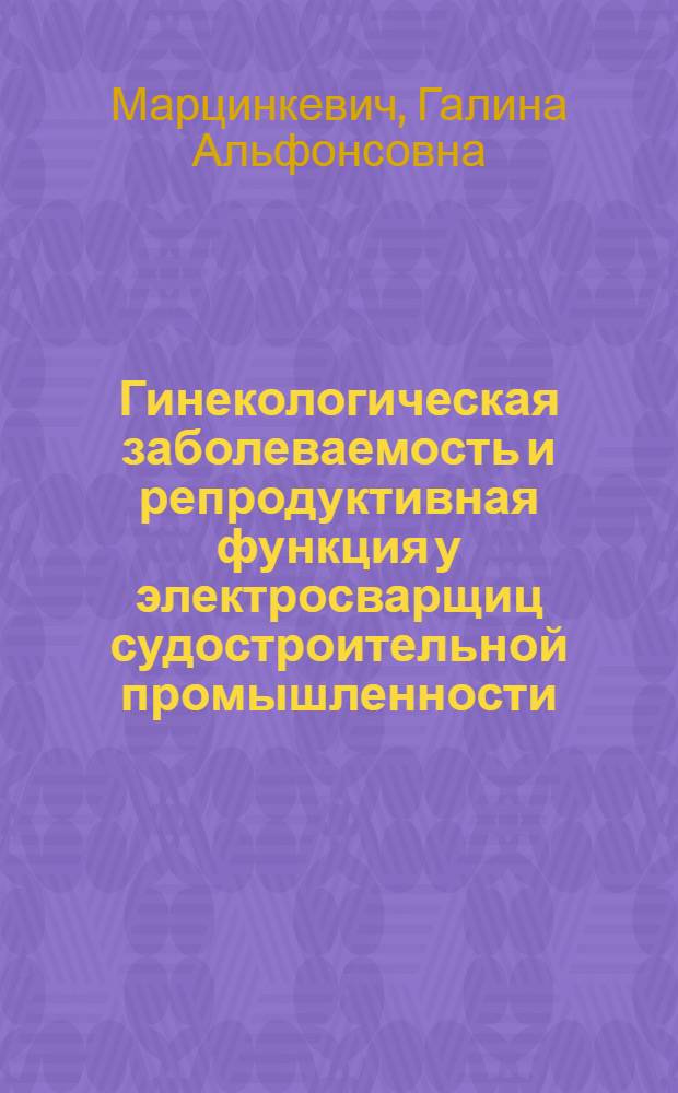 Гинекологическая заболеваемость и репродуктивная функция у электросварщиц судостроительной промышленности : Автореф. дис. на соиск. учен. степ. к.м.н. : Спец. 14.00.01
