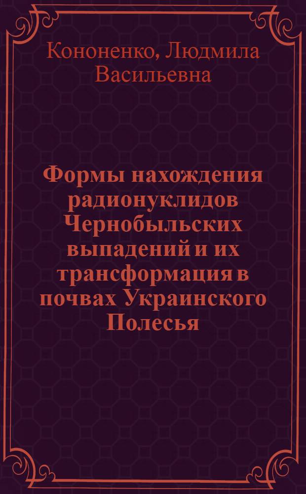 Формы нахождения радионуклидов Чернобыльских выпадений и их трансформация в почвах Украинского Полесья : Автореф. дис. на соиск. учен. степ. к.г.-м.н. : Спец. 04.00.02