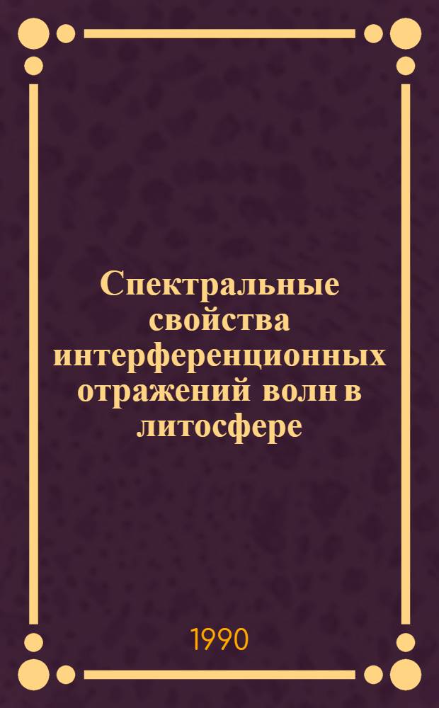 Спектральные свойства интерференционных отражений волн в литосфере : Автореф. дис. на соиск. учен. степ. д.г.-м.н. : Спец. 01.00.22